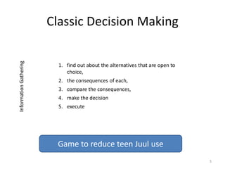 Classic Decision Making
1. find out about the alternatives that are open to
choice,
2. the consequences of each,
3. compar...