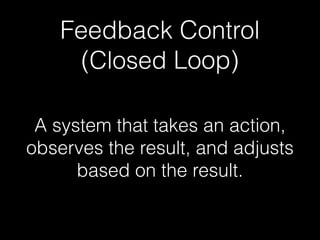 Feedback Control
(Closed Loop)
A system that takes an action,
observes the result, and adjusts
based on the result.
 