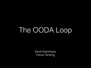 The OODA Loop
Dave Kammeyer
Future Tensing
 