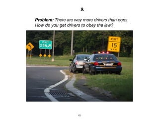 45
9.
Problem: There are way more drivers than cops.
How do you get drivers to obey the law?
 