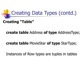Creating Data Types (contd.)
Creating “Table”
create table Address of type AddressType;
create table MovieStar of type StarType;
Instances of Row types are tuples in tables
 