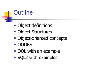 Outline
 Object definitions
 Object Structures
 Object-oriented concepts
 OODBS
 OQL with an example
 SQL3 with examples
 