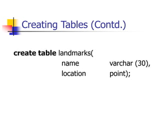 Creating Tables (Contd.)
create table landmarks(
name varchar (30),
location point);
 