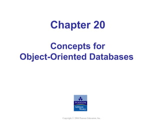 Chapter 20
       Concepts for
Object-Oriented Databases




         Copyright © 2004 Pearson Education, Inc.
 