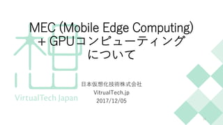 MEC (Mobile Edge Computing)
+ GPUコンピューティング
について
日本仮想化技術株式会社
VitrualTech.jp
2017/12/05
14
 