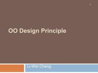 1




OO Design Principle




      Li-Wei Cheng
 