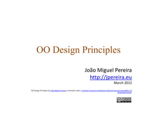 OO Design Principles
                                                                João Miguel Pereira
                                                                  http://jpereira.eu
                                                                                                   March 2012
OO Design Principles by João Miguel Pereira is licensed under a Creative Commons Attribution-NonCommercial-ShareAlike 3.0
                                                                                                      Unported License.
 