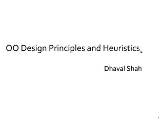 1
OO Design Principles and Heuristics
Dhaval ShahDhaval Shah
 