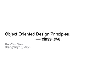 Object Oriented Design Principles
–– class level
Xiao-Yan Chen
Beijing/July 13, 2007
 