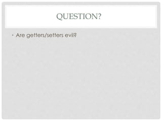 QUESTION?
• Are getters/setters evil?
 