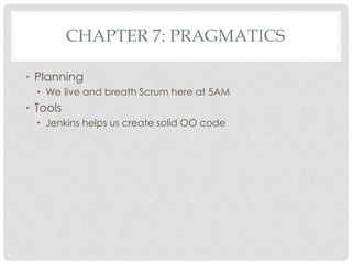 CHAPTER 7: PRAGMATICS
• Planning
• We live and breath Scrum here at 5AM
• Tools
• Jenkins helps us create solid OO code
 