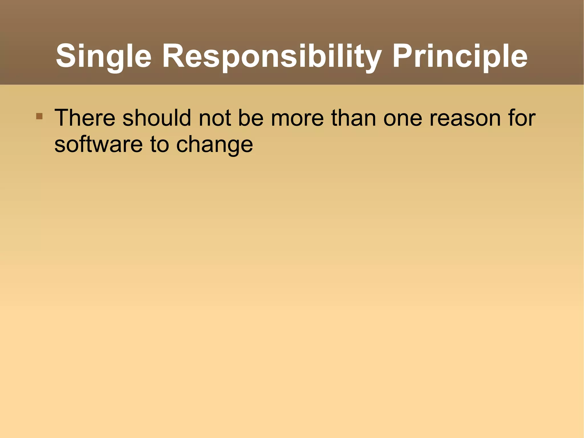 Single Responsibility Principle There should not be more than one reason for software to change 