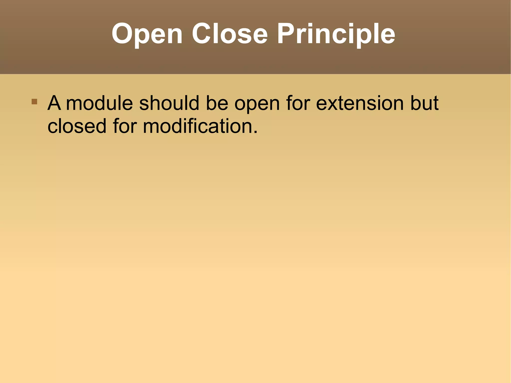 Open Close Principle A module should be open for extension but closed for modification. 