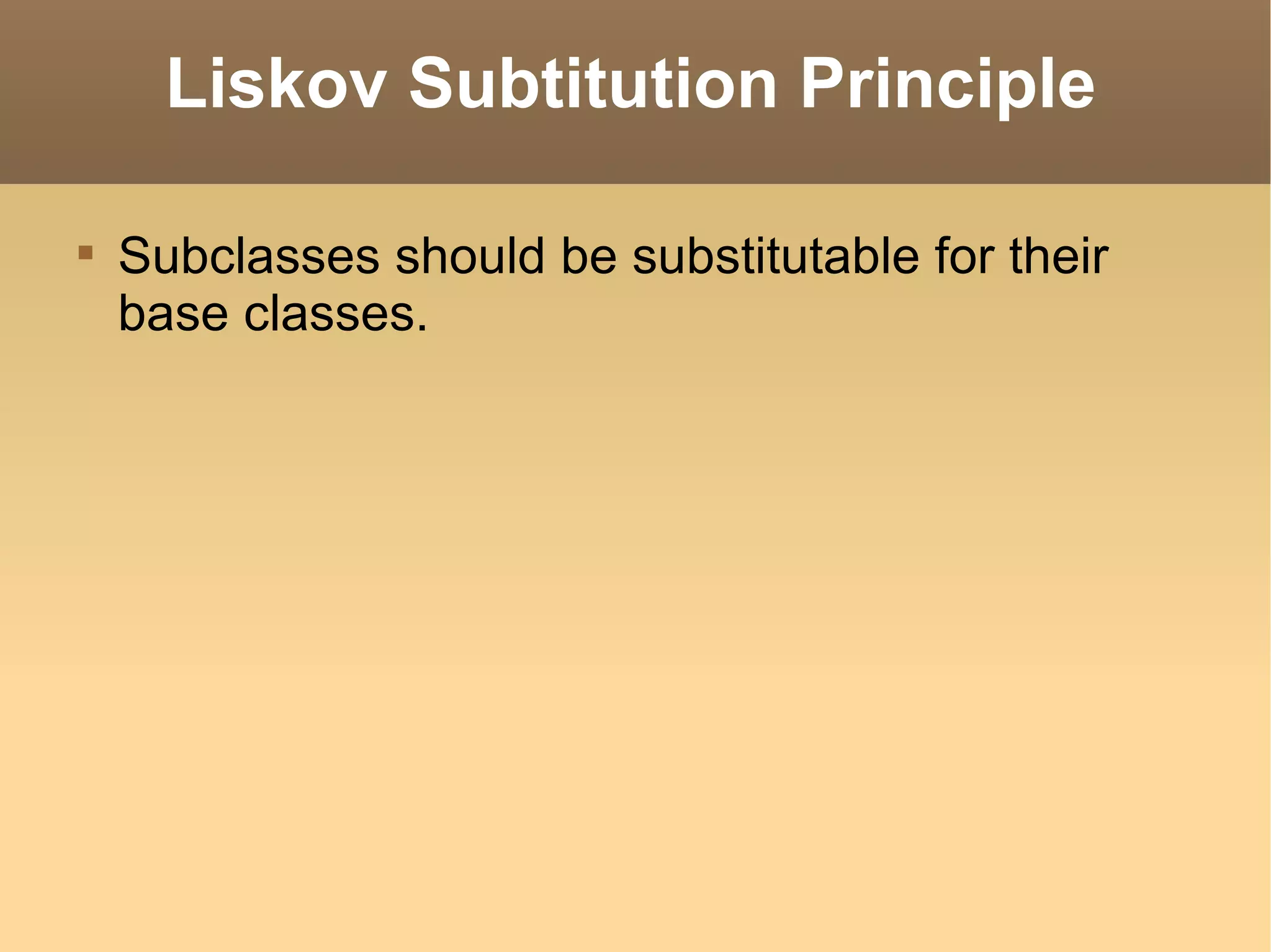 Liskov Subtitution Principle Subclasses should be substitutable for their base classes. 