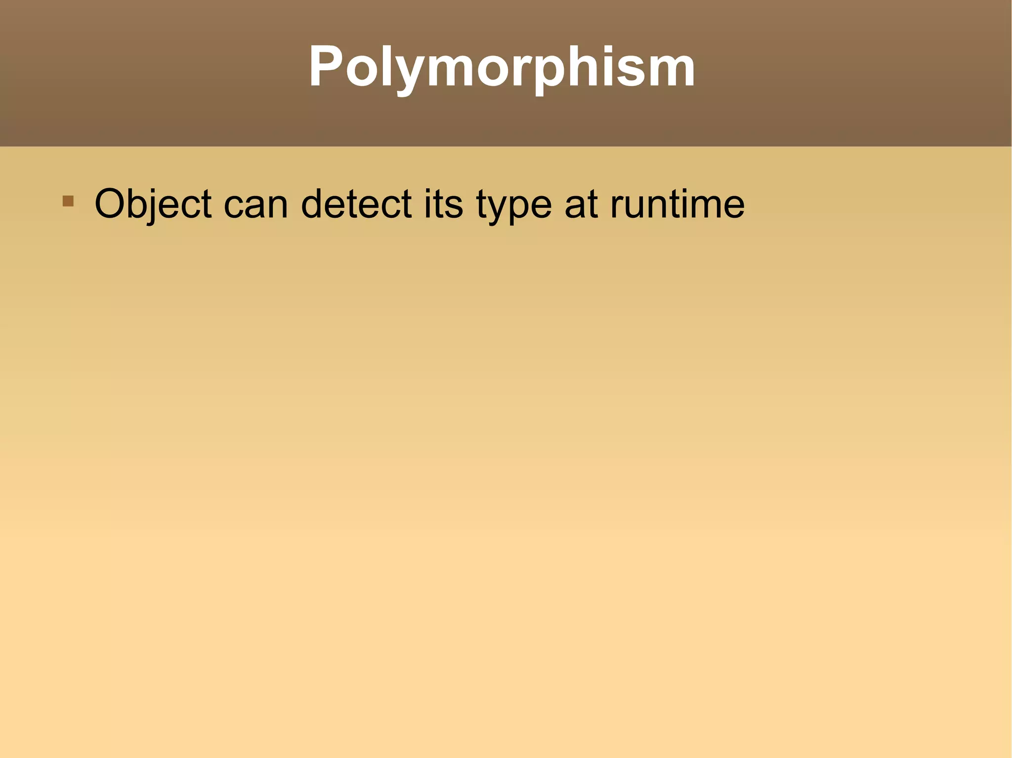 Polymorphism Object can detect its type at runtime 