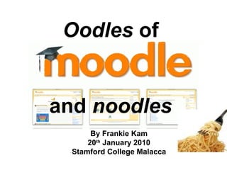 Oodles of


and noodles
       By Frankie Kam
      20th January 2010
  Stamford College Malacca
 