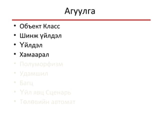 Агуулга
• Объект Класс
• Шинж йлдэлү
• йлдэлҮ
• Хамаарал
• Полуморфизм
• Удамшил
• Багц
• йл явц СценарьҮ
• Т л вийн автоматө ө
 