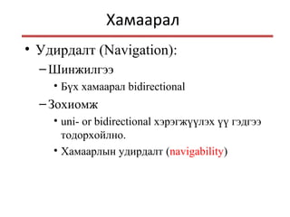 Хамаарал
• Удирдалт (Navigation):
–Шинжилгээ
• Бүх хамаарал bidirectional
–Зохиомж
• uni- or bidirectional хэрэгжүүлэх үү гэдгээ
тодорхойлно.
• Хамаарлын удирдалт (navigability)
 