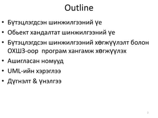 Outline Бүтэцлэгдсэн шинжилгээний үеОбьект хандалтат шинжилгээний үеБүтэцлэгдсэн шинжилгээний хөгжүүлэлт болон ОХШЗ-оор  програм хангамж хөгжүүлэхАшигласан номуудUML-ийн хэрэглээДүгнэлт & үнэлгээ2