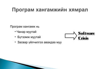 Software
Crisis
Програм хангамж нь
• Чанар муутай
• Бүтээмж муутай
• Засвар үйлчилгээ авахдаа муу
 