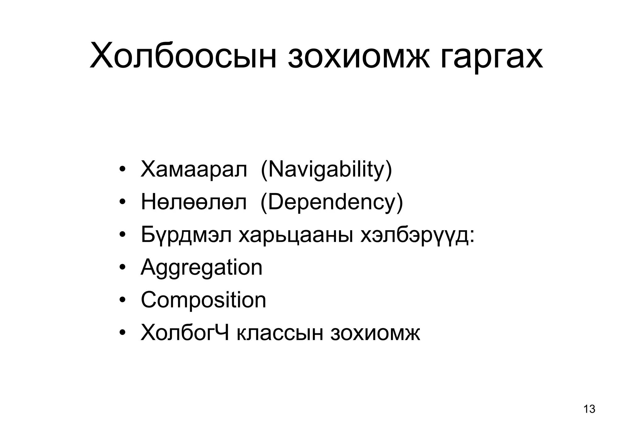 13
Холбоосын зохиомж гаргах
• Хамаарал (Navigability)
• Нөлөөлөл (Dependency)
• Бүрдмэл харьцааны хэлбэрүүд:
• Aggregation
• Composition
• ХолбогЧ классын зохиомж
 