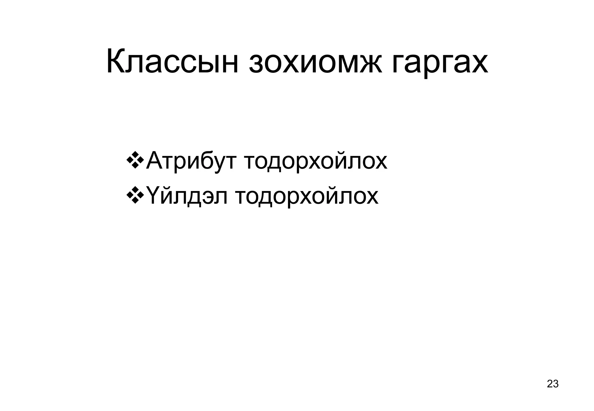 23
Классын зохиомж гаргах
Атрибут тодорхойлох
Үйлдэл тодорхойлох
 