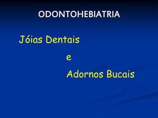 ODONTOHEBIATRIA

Jóias Dentais
          e
          Adornos Bucais
 