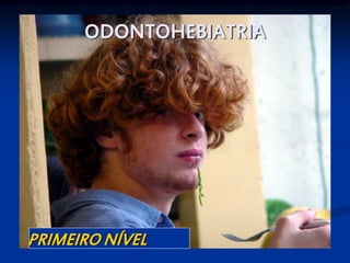 ODONTOHEBIATRIA




PRIMEIRO NÍVEL
 