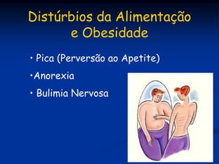 Distúrbios da Alimentação
      e Obesidade
• Pica (Perversão ao Apetite)
•Anorexia
• Bulimia Nervosa
 