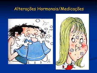 Alterações Hormonais/Medicações
 