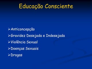 Educação Consciente


Anticoncepção
Gravidez Desejada e Indesejada
Violência Sexual
Doenças Sexuais
Drogas
 