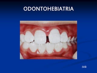 ODONTOHEBIATRIA




                  SKB
 