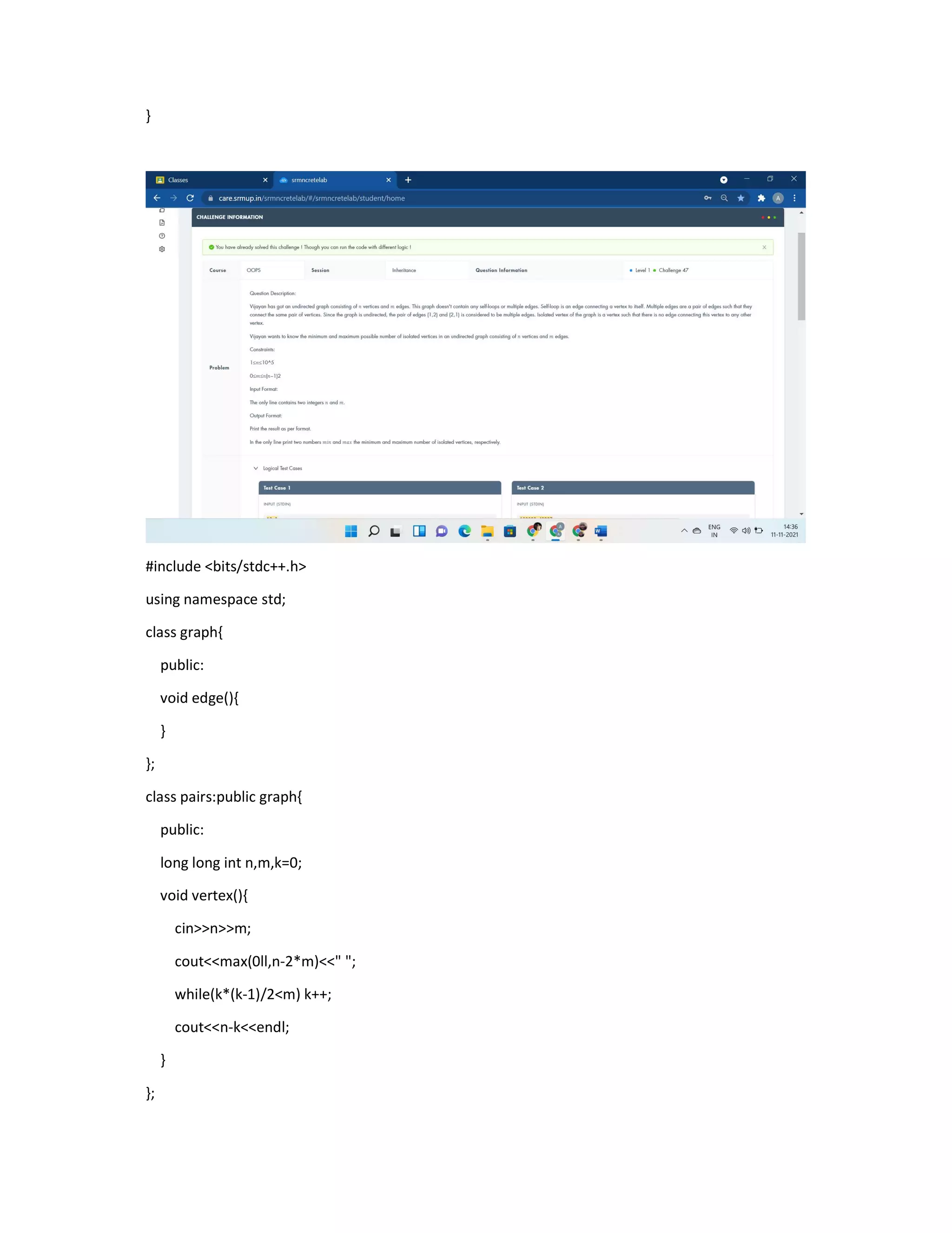 }
#include <bits/stdc++.h>
using namespace std;
class graph{
public:
void edge(){
}
};
class pairs:public graph{
public:
long long int n,m,k=0;
void vertex(){
cin>>n>>m;
cout<<max(0ll,n-2*m)<<" ";
while(k*(k-1)/2<m) k++;
cout<<n-k<<endl;
}
};
 