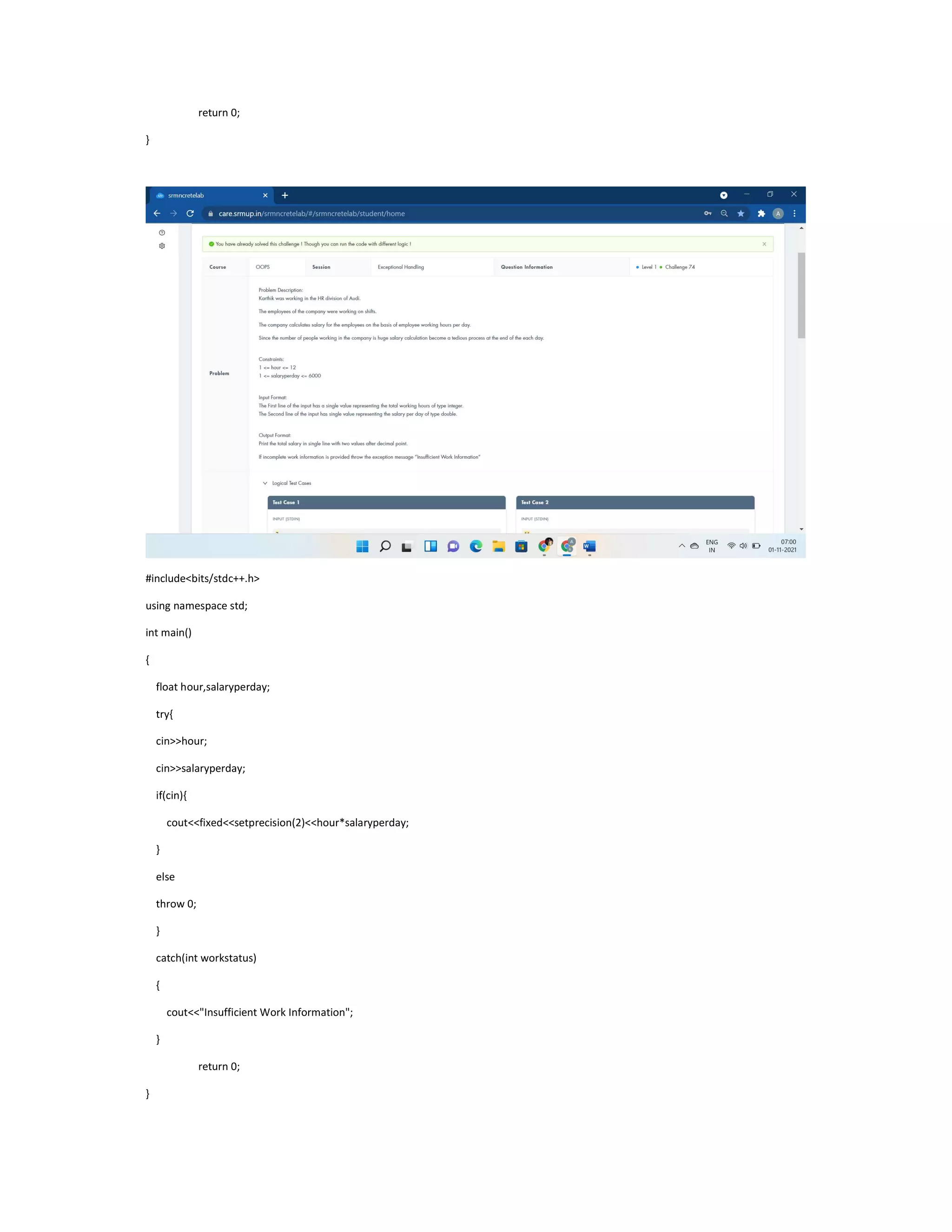 return 0;
}
#include<bits/stdc++.h>
using namespace std;
int main()
{
float hour,salaryperday;
try{
cin>>hour;
cin>>salaryperday;
if(cin){
cout<<fixed<<setprecision(2)<<hour*salaryperday;
}
else
throw 0;
}
catch(int workstatus)
{
cout<<"Insufficient Work Information";
}
return 0;
}
 