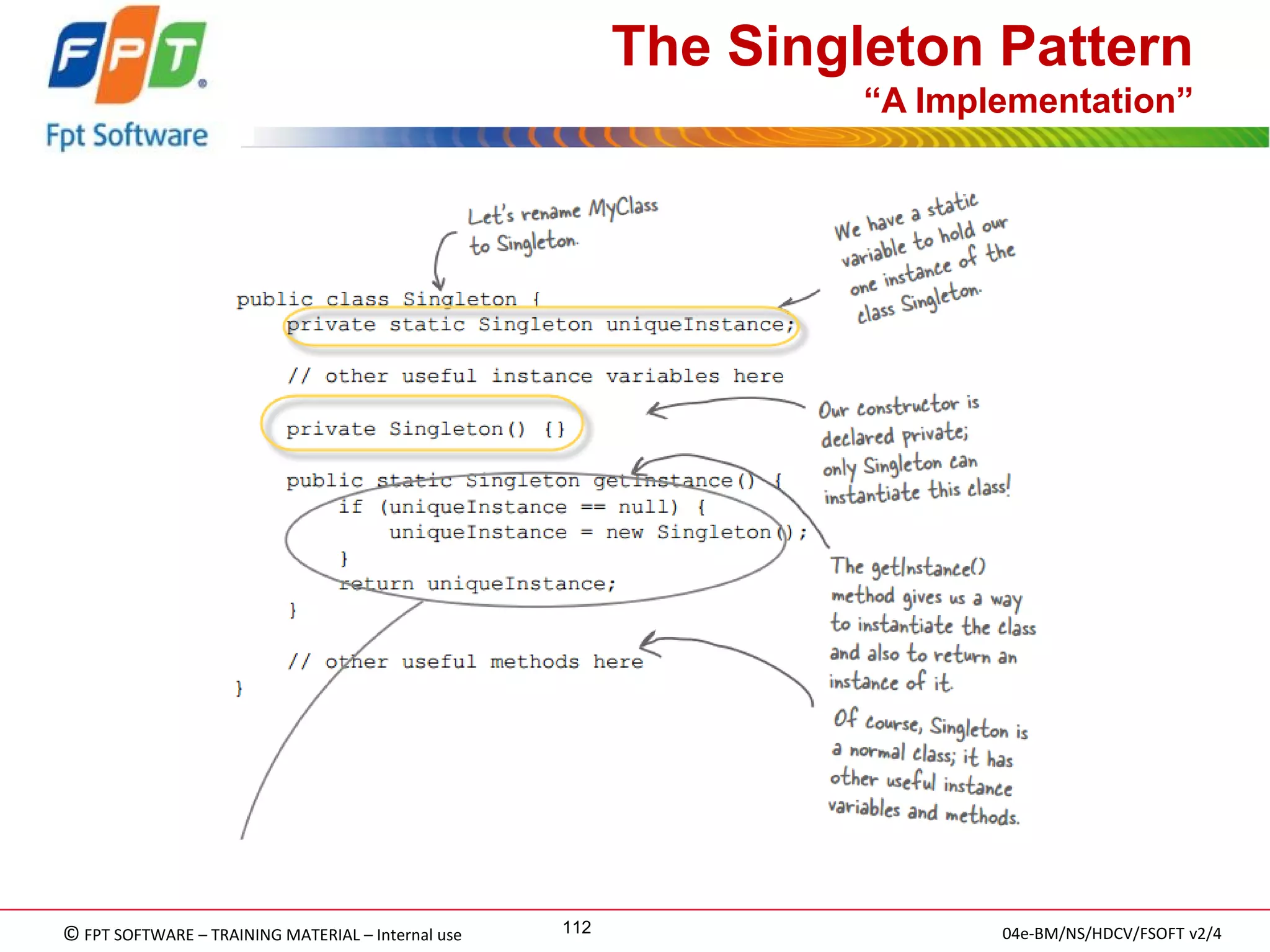 © FPT SOFTWARE – TRAINING MATERIAL – Internal use 
04e-BM/NS/HDCV/FSOFT v2/4 
112 
The Singleton Pattern “A Implementation” 
 