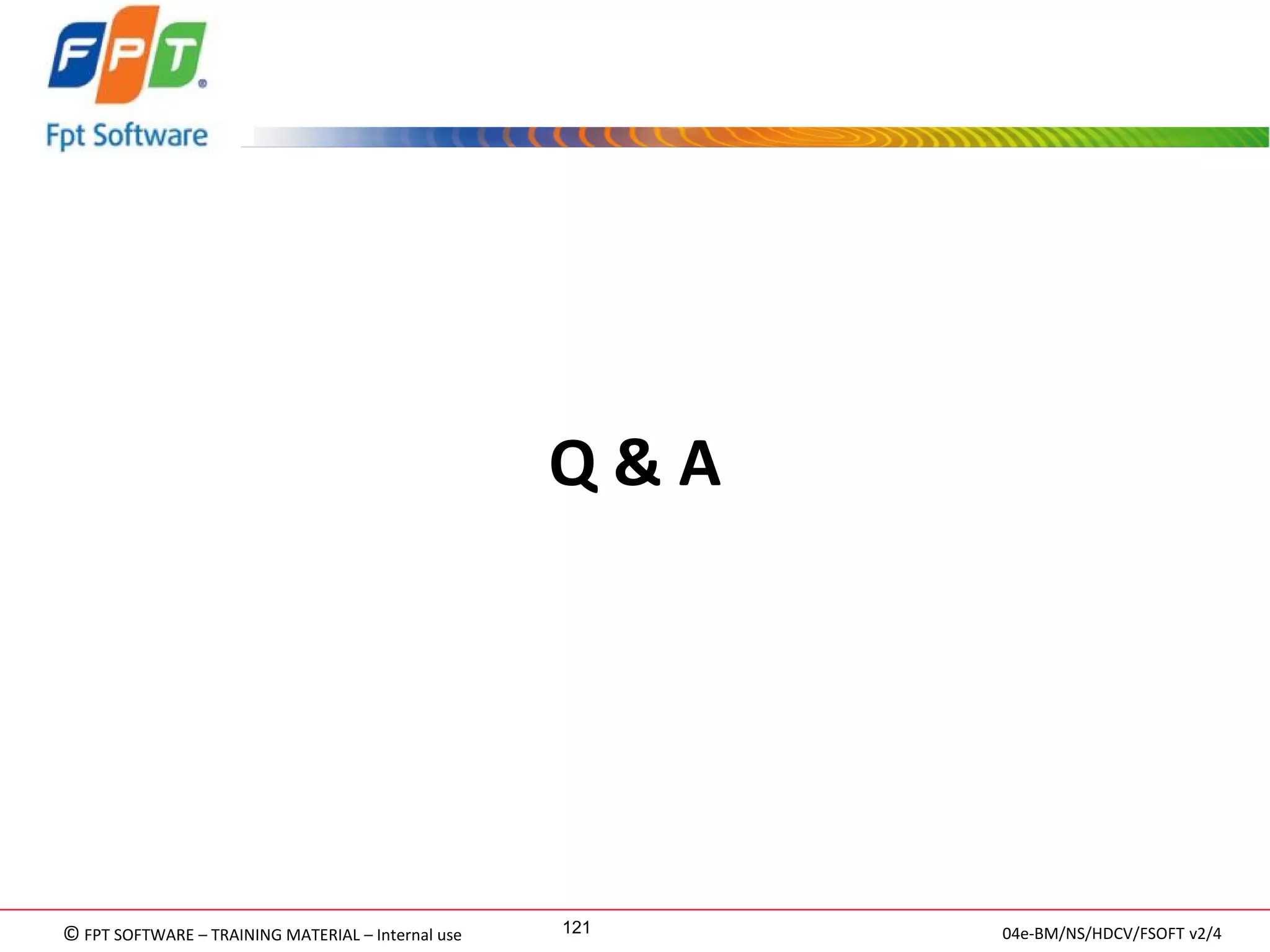 © FPT SOFTWARE – TRAINING MATERIAL – Internal use 
04e-BM/NS/HDCV/FSOFT v2/4 
121 
Q & A 