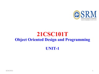 21CSC101T
Object Oriented Design and Programming
UNIT-1
8/24/2022 1
 