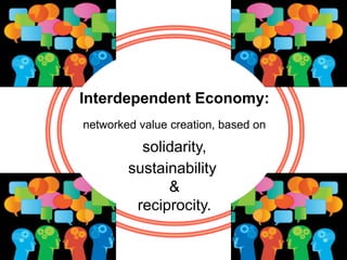 Interdependent Economy:
networked value creation, based on
solidarity,
sustainability
&
reciprocity.
 
