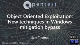 © Pentest Limited 2016 - All rights reserved
Object Oriented Exploitation:
New techniques in Windows
mitigation bypass
Sam Thomas
 