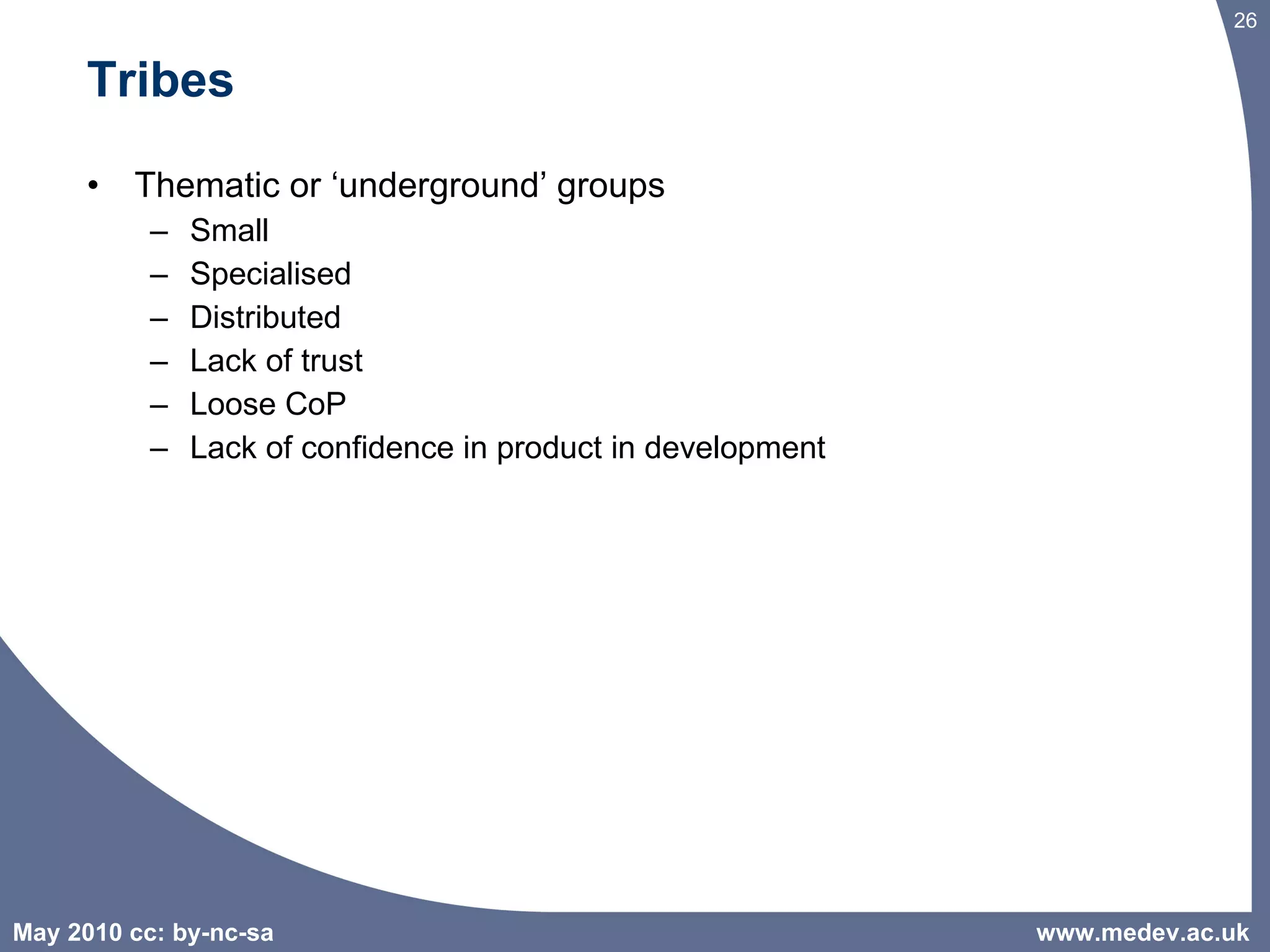 Tribes Thematic or ‘underground’ groups Small Specialised Distributed Lack of trust Loose CoP Lack of confidence in product in development www.medev.ac.uk 
