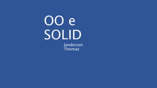 OO e
SOLID
Janderson
Thomaz
 