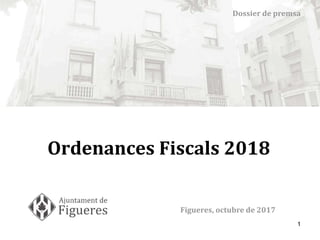 1
Ordenances Fiscals 2018
Figueres, octubre de 2017
Dossier de premsa
 
