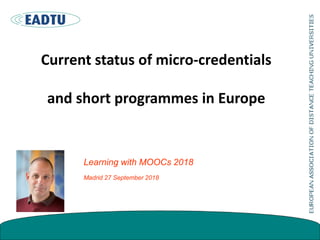 Current status of micro-credentials
and short programmes in Europe
Learning with MOOCs 2018
Madrid 27 September 2018
 