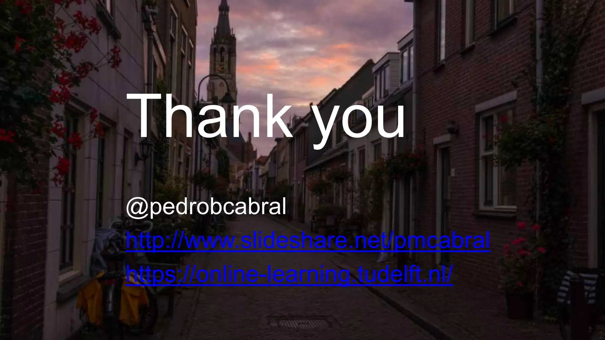 15
Thank you
@pedrobcabral
http://www.slideshare.net/pmcabral
https://online-learning.tudelft.nl/
 