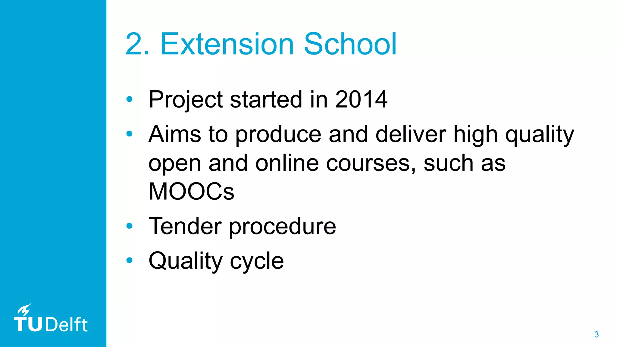 3
2. Extension School
• Project started in 2014
• Aims to produce and deliver high quality
open and online courses, such as
MOOCs
• Tender procedure
• Quality cycle
 