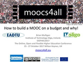 How to build a MOOC on a budget and why!
Brian Mulligan
Institute of Technology Sligo, Ireland.
OOFHEC2017
The Online, Open and Flexible Higher Education Conference
25 - 27 October 2017 Milton Keynes, UK
moocs4all.eu
 