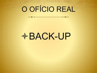 O OFÍCIO REAL
BACK-UP
 