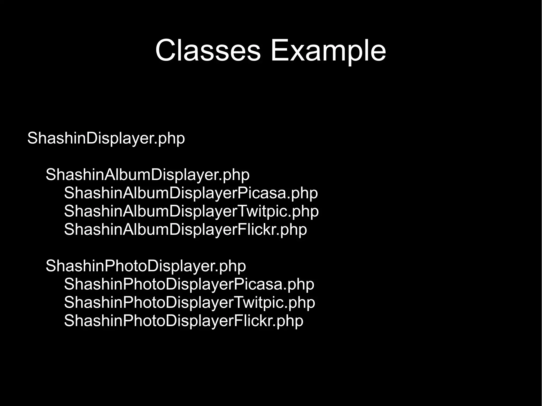 Classes Example ShashinDisplayer.php ShashinAlbumDisplayer.php ShashinAlbumDisplayerPicasa.php ShashinAlbumDisplayerTwitpic.php ShashinAlbumDisplayerFlickr.php ShashinPhotoDisplayer.php ShashinPhotoDisplayerPicasa.php ShashinPhotoDisplayerTwitpic.php ShashinPhotoDisplayerFlickr.php 