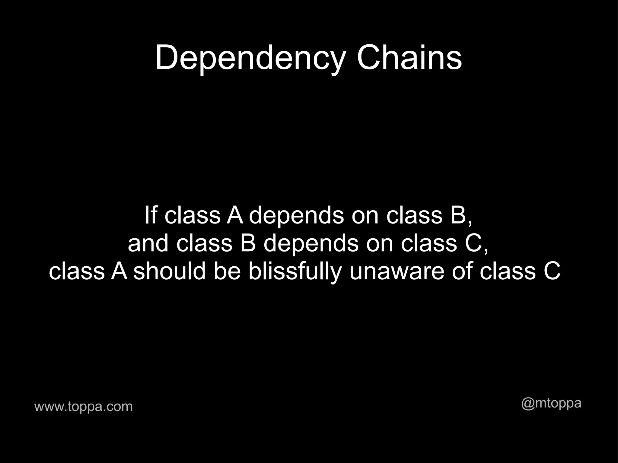 Dependency Chains If class A depends on class B, and class B depends on class C, class A should be blissfully unaware of class C www.toppa.com @mtoppa 