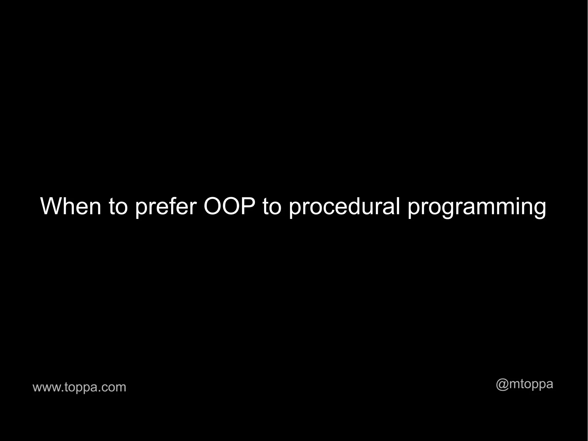 When to prefer OOP to procedural programming www.toppa.com @mtoppa 